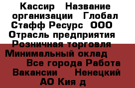 Кассир › Название организации ­ Глобал Стафф Ресурс, ООО › Отрасль предприятия ­ Розничная торговля › Минимальный оклад ­ 30 000 - Все города Работа » Вакансии   . Ненецкий АО,Кия д.